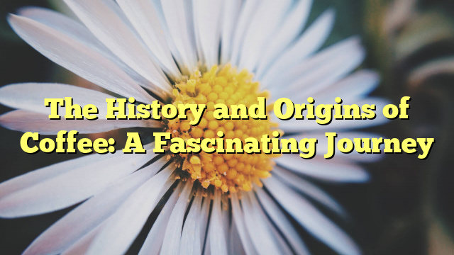 The History and Origins of Coffee: A Fascinating Journey
