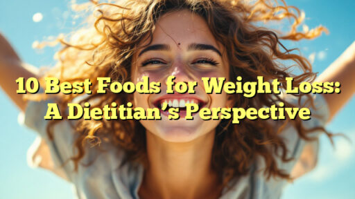 10 Best Foods for Weight Loss: A Dietitian's Perspective