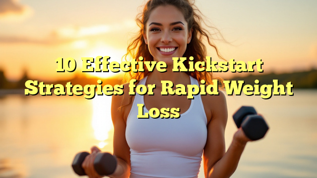 10 Effective Kickstart Strategies for Rapid Weight Loss