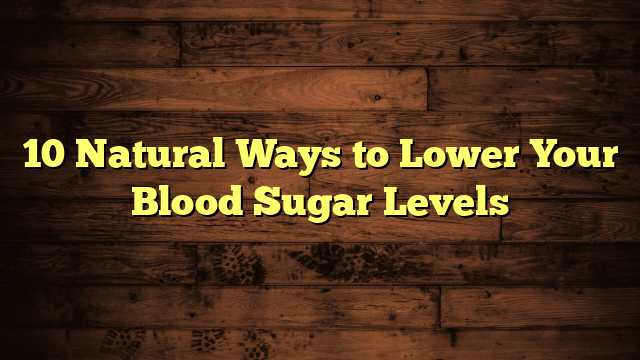 10 Natural Ways to Lower Your Blood Sugar Levels