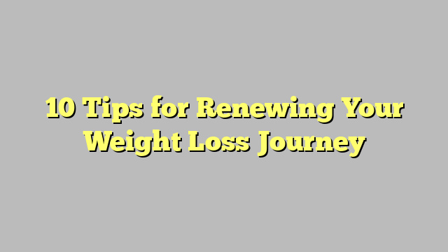 10 Tips for Renewing Your Weight Loss Journey