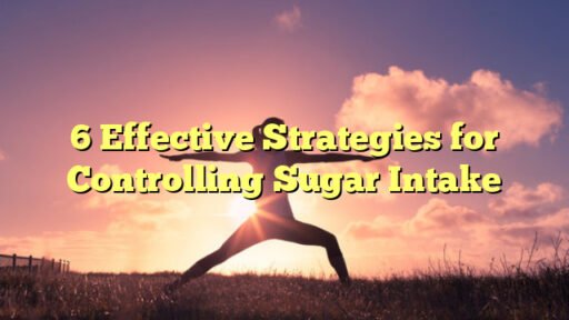 6 Effective Strategies for Controlling Sugar Intake
