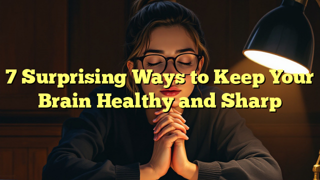 7 Surprising Ways to Keep Your Brain Healthy and Sharp