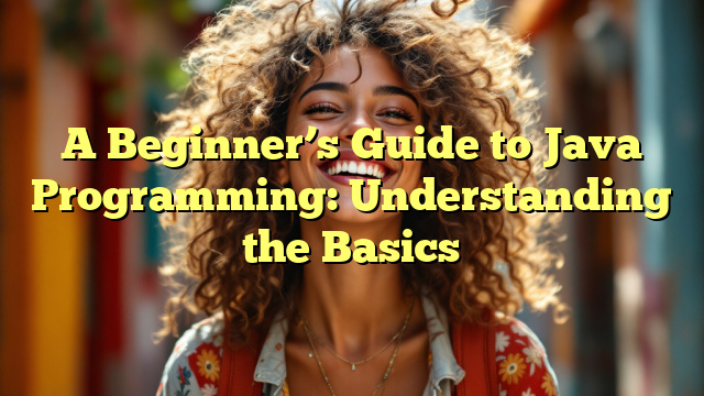 A Beginner's Guide to Java Programming: Understanding the Basics