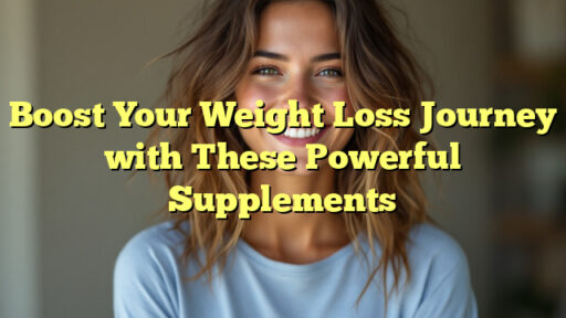 Boost Your Weight Loss Journey with These Powerful Supplements