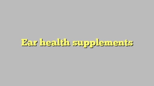 Ear health supplements