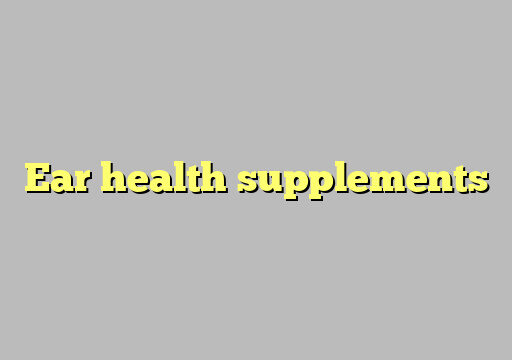 The Top Vitamins and Minerals for Keeping Your Ears Healthy
