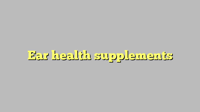Ear health supplements
