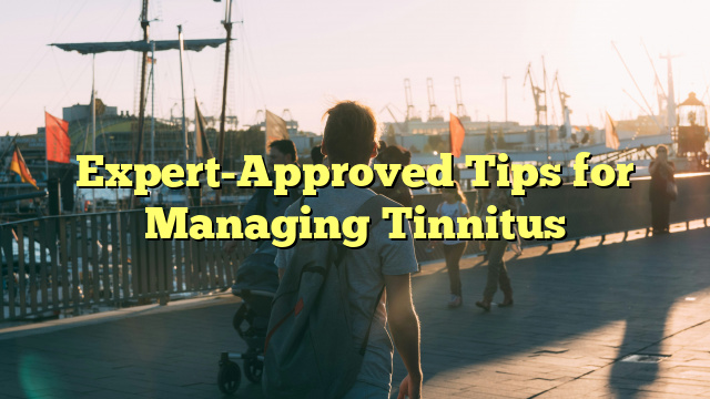 Expert-Approved Tips for Managing Tinnitus