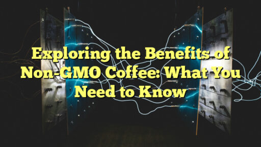 Exploring the Benefits of Non-GMO Coffee: What You Need to Know