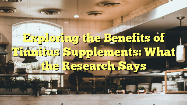 Exploring the Benefits of Tinnitus Supplements: What the Research Says