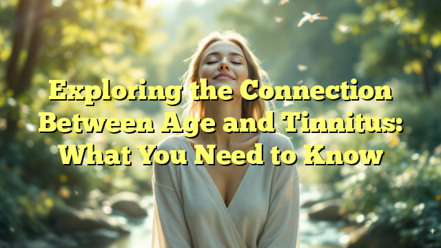 Exploring the Connection Between Age and Tinnitus: What You Need to Know