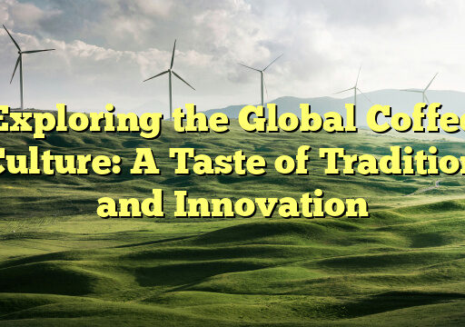 Exploring the Global Coffee Culture: A Taste of Tradition and Innovation