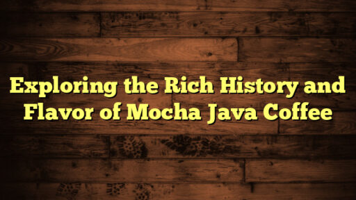 Exploring the Rich History and Flavor of Mocha Java Coffee