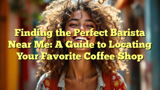 Finding the Perfect Barista Near Me: A Guide to Locating Your Favorite Coffee Shop