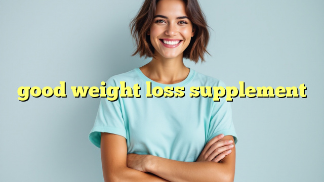 good weight loss supplement