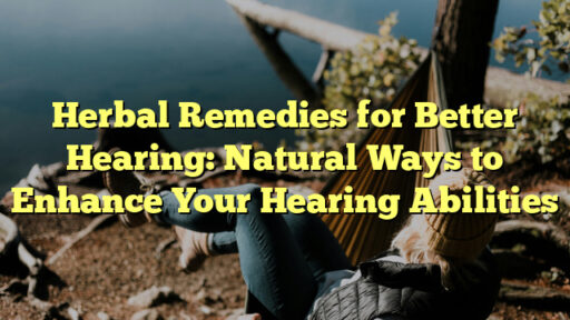 Herbal Remedies for Better Hearing: Natural Ways to Enhance Your Hearing Abilities