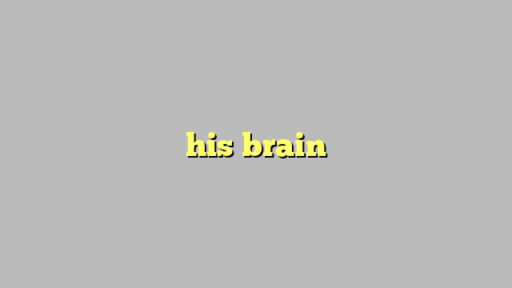 his brain