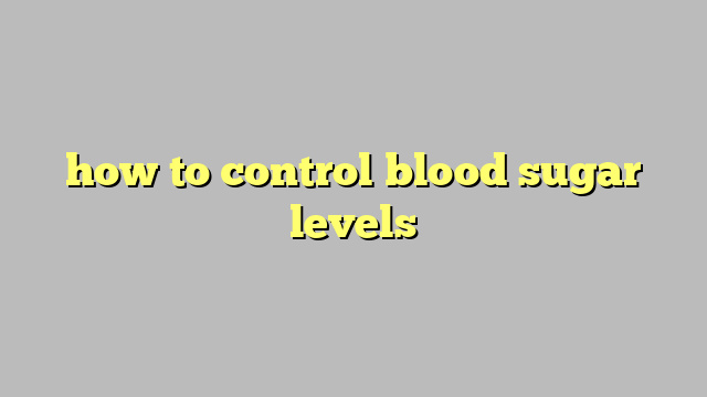 how to control blood sugar levels