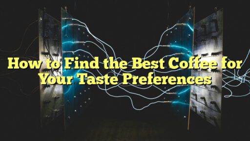 How to Find the Best Coffee for Your Taste Preferences