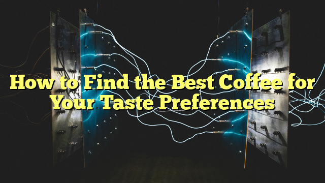 How to Find the Best Coffee for Your Taste Preferences