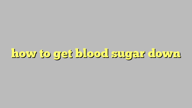 how to get blood sugar down