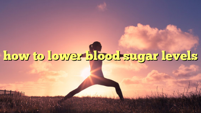 how to lower blood sugar levels