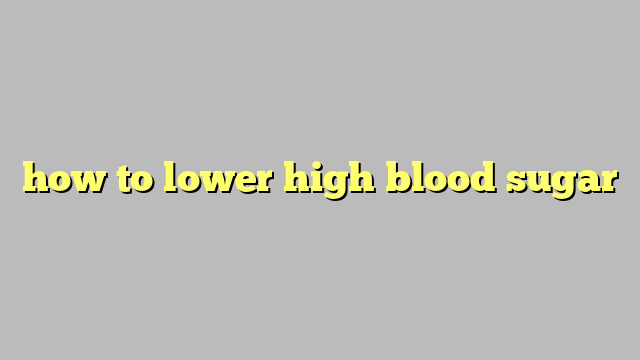 how to lower high blood sugar