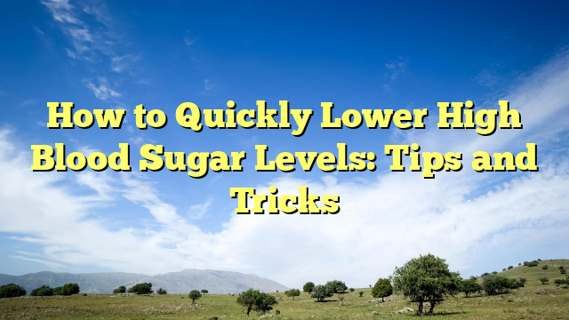 How to Quickly Lower High Blood Sugar Levels: Tips and Tricks