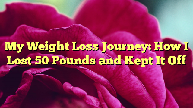 My Weight Loss Journey: How I Lost 50 Pounds and Kept It Off