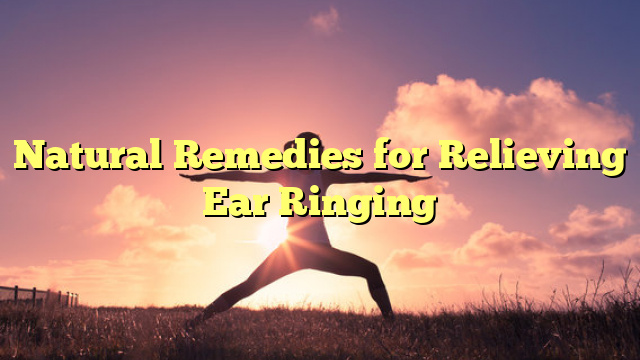 Natural Remedies for Relieving Ear Ringing