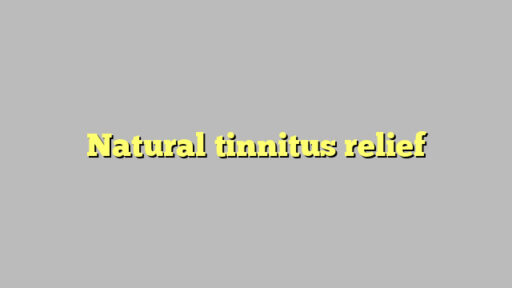 Natural tinnitus relief