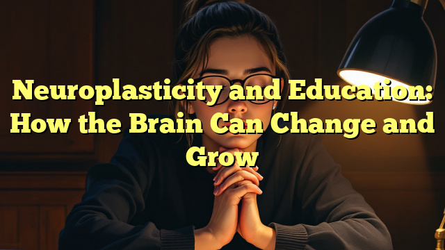 Neuroplasticity and Education: How the Brain Can Change and Grow