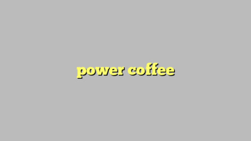 power coffee