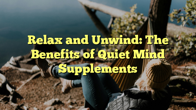 Relax and Unwind: The Benefits of Quiet Mind Supplements