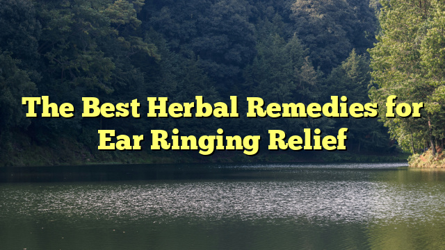 The Best Herbal Remedies for Ear Ringing Relief