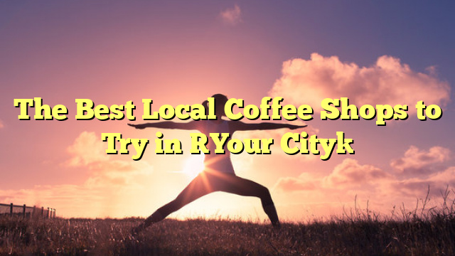 The Best Local Coffee Shops to Try in [Your City]