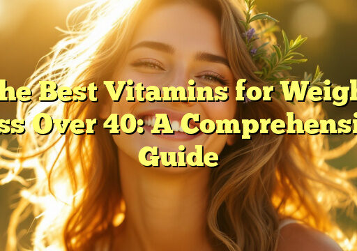 The Best Vitamins for Weight Loss Over 40: A Comprehensive Guide