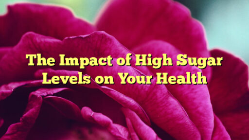 The Impact of High Sugar Levels on Your Health