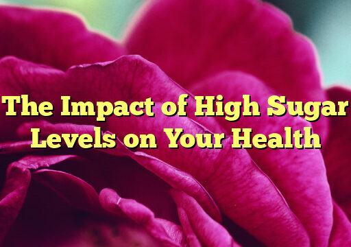 The Impact of High Sugar Levels on Your Health