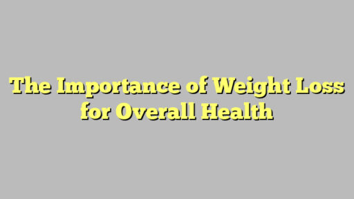 The Importance of Weight Loss for Overall Health