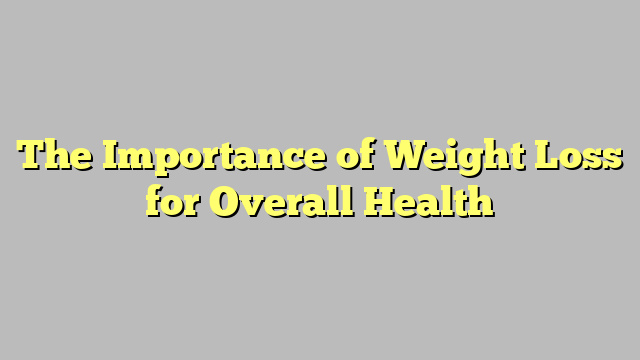 The Importance of Weight Loss for Overall Health