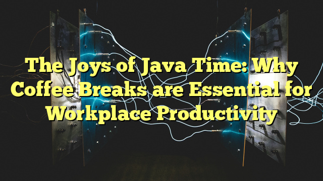 The Joys of Java Time: Why Coffee Breaks are Essential for Workplace Productivity