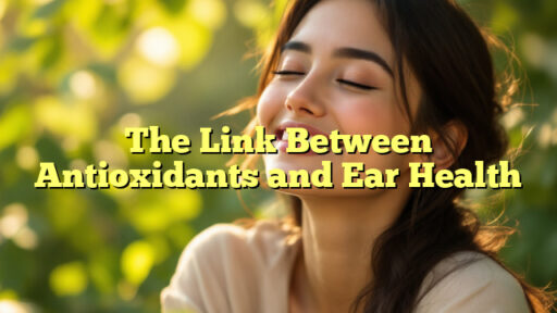 The Link Between Antioxidants and Ear Health
