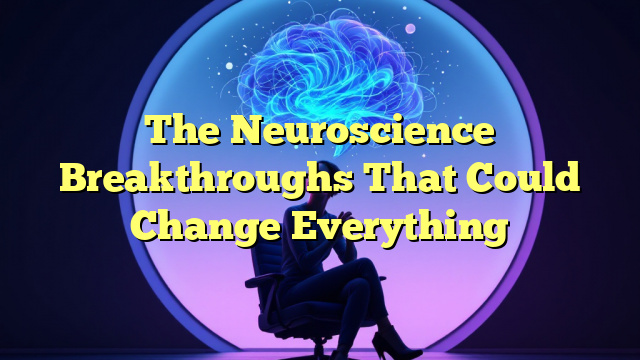The Neuroscience Breakthroughs That Could Change Everything