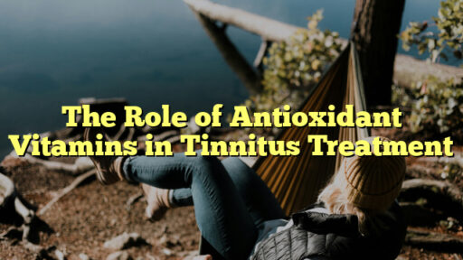 The Role of Antioxidant Vitamins in Tinnitus Treatment