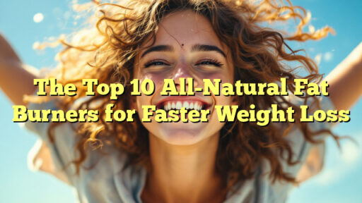 The Top 10 All-Natural Fat Burners for Faster Weight Loss