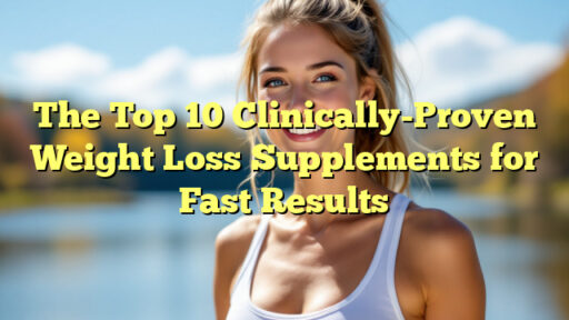 The Top 10 Clinically-Proven Weight Loss Supplements for Fast Results