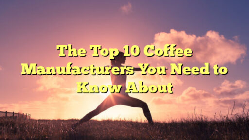 The Top 10 Coffee Manufacturers You Need to Know About