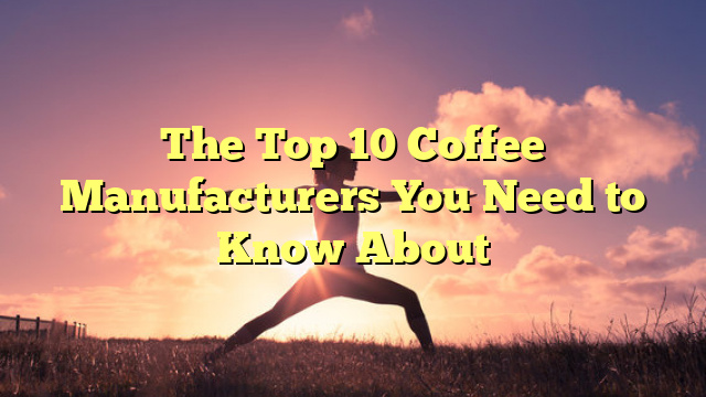 The Top 10 Coffee Manufacturers You Need to Know About